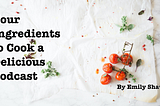 Four Ingredients to Cook a Delicious Podcast