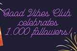 Good Vibes Club is Celebrating — 1,000 followers!