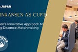Japan’s Innovative Approach to Long-Distance Matchmaking: Shinkansen as Cupid