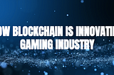How blockchain is innovating the gaming industry