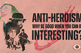 Anti-Heroism in Cinema: Why be good when you can be interesting?