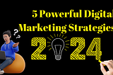 5 Powerful Digital Marketing Strategies for 2024