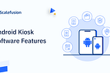 10 Reasons to use Scalefusion Android Kiosk Software
