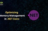 Optimizing Memory Management in .NET Core: Best Practices for Enhanced Performance