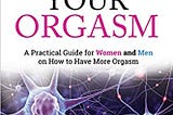 Amplify Your Orgasm: A Practical Guide for Women and Men on How to Have More Orgasm