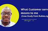 What Customer service means to me (Case Study from Rubies.ng)