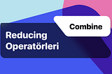 Combine: Reducing Operatörleri