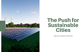 The Push for Sustainable Cities — David Joseph Simard