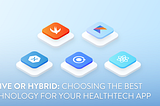 Native or Hybrid: Choosing The Best Technology For Your HealthTech App