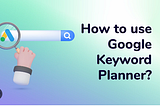 How to use the Google Keyword Planner to build backlinks