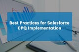 Best Practices for Salesforce CPQ Implementation