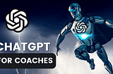 ChatGPT is a great source of competitive advantage for coaches