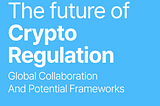 The future of cryptocurrency regulation, global collaboration and potential frameworks