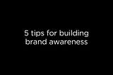5 Tips for Building Brand Awareness