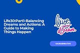 Life30:Part1-Balancing Dreams and Actions: A Guide to Making Things Happen