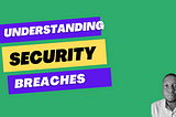 Understanding Security Breaches: A Cybersecurity Expert’s Insight