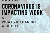 HOW THE CORONAVIRUS IS IMPACTING WORK AND WHAT YOU CAN DO ABOUT IT