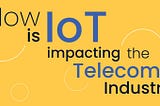 How is IoT impacting the Telecom Industry?