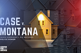 A graphic illustration of a row of houses at dusk, with one yellow house in the center brightly illuminated by a spotlight shining through its front window. The surrounding houses are darker and partially obscured. On the left side, large text reads “Case v. Montana” with the subtitle “When Emergency Aid Becomes Police Power.” On the right side, faint vertical text repeats phrases such as “caretaking,” “welfare check,” and “emergency compliance.” The CRDJ logo appears in the bottom left corner.