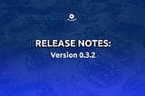 Release Notes: Version 0.3.2