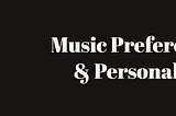 Tell Me Your Music Preferences & I’ll Describe Your Personality!?