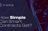Trickle | How Simple Can Smart Contracts Get?