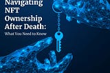 Navigating NFT Ownership After Death: What You Need to Know