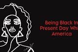 Being Black In Present Day White America.