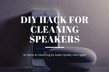How to clean your speakers at home within 15 min