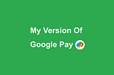 My Version of Google Pay