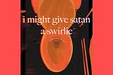 I might give satan a swirlie