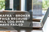Kafka — Broker Fails Because All Log Dirs Have Failed