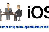 Benefits Of Hiring an iOS App Development Company