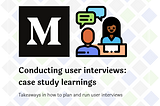 Conducting user interviews: case study learnings