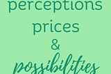 Perceptions, prices and possibilities