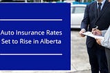 Auto Insurance Rates Set To Rise in Alberta