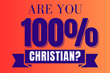 Are you 100% Christian?