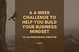 A 4-Week Challenge to Help You Build Your Business Mindset as an Independent Creator