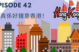 Episode 42 |我真系好钟意香港 I really love Hong Kong