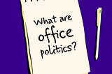 A image designed by the author (Shark in the Suit) of a notepad and pen. The notepad has a message; “What are Office Politics?”.