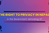 The Right to Privacy in Nepal: Is the Government Upholding It?