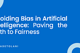 Avoiding Bias in Artificial Intelligence: Paving the Path to Fairness