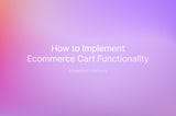 How to Implement Ecommerce Cart Functionality