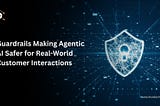 How Guardrails Make Agentic AI Safer for Real-World Customer Interactions ?