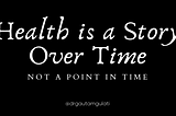 Health is a Story Over Time