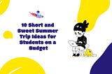 10 Short and Sweet Summer Trip Ideas for Students on a Budget