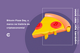 Bitcoin Pizza Day, o marco na história da criptoeconomia!