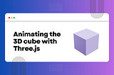 Animating the 3D cube with Three.js
