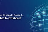 What to keep In-house and what to Offshore?