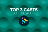 Top 3 Casts of the Week #3